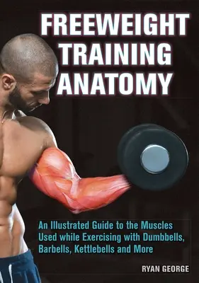 Anatomía del entrenamiento de peso libre: Una guía ilustrada de los músculos que se utilizan al hacer ejercicio con mancuernas, pesas, kettlebells y más. - Freeweight Training Anatomy: An Illustrated Guide to the Muscles Used While Exercising with Dumbbells, Barbells, and Kettlebells and More