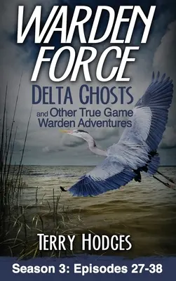 Warden Force: Delta Ghosts and Other True Game Warden Adventures: Episodios 27-38 - Warden Force: Delta Ghosts and Other True Game Warden Adventures: Episodes 27-38