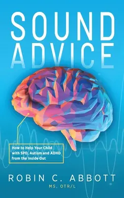 Buenos consejos: Cómo ayudar desde dentro a su hijo con TPS, autismo y TDAH - Sound Advice: How to Help Your Child with SPD, Autism and ADHD from the Inside Out