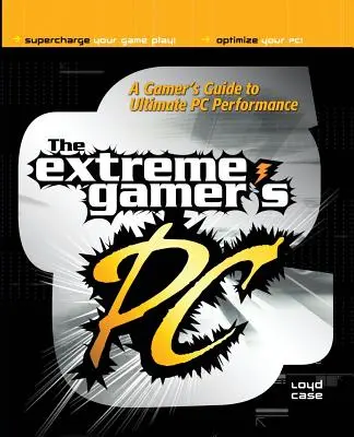 PC del jugador extremo: Guía del jugador para el máximo rendimiento del PC - Extreme Gamer's PC: A Gamer's Guide to PC Ultimate Performance