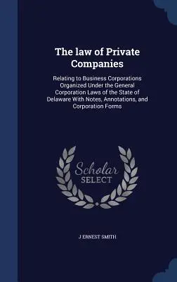 El Derecho de las Sociedades Privadas: Relating to Business Corporations Organized Under the General Corporation Laws of the State of Delaware With Notes, An - The law of Private Companies: Relating to Business Corporations Organized Under the General Corporation Laws of the State of Delaware With Notes, An