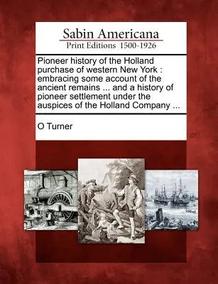 La historia de los pioneros de la compra de Holland en el oeste de Nueva York: que incluye algún relato de los restos antiguos ... y una historia de los asentamientos pioneros und - Pioneer history of the Holland purchase of western New York: embracing some account of the ancient remains ... and a history of pioneer settlement und