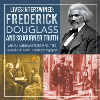 Vidas entrelazadas: Frederick Douglass and Sojourner Truth African American Freedom Fighters Biography 5º grado Biografías infantiles - Lives Intertwined: Frederick Douglass and Sojourner Truth African American Freedom Fighters Biography 5th Grade Children's Biographies