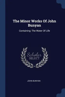 Las obras menores de John Bunyan: Contiene: El agua de la vida - The Minor Works Of John Bunyan: Containing: The Water Of Life