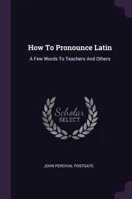 Cómo se pronuncia el latín: unas palabras para profesores y otros - How To Pronounce Latin: A Few Words To Teachers And Others