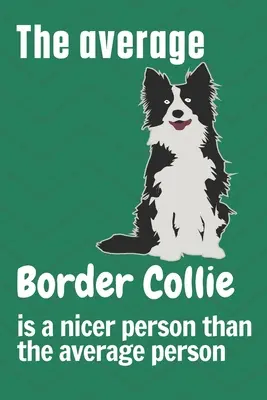 El Border Collie medio es una persona más simpática que la persona media: Para los aficionados al Border Collie - The average Border Collie is a nicer person than the average person: For Border Collie Dog Fans