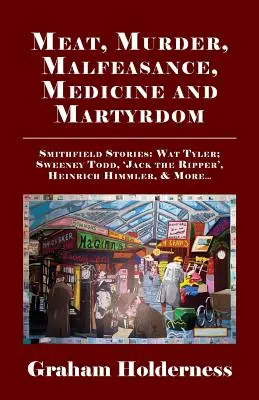 Carne, asesinato, prevaricación, medicina y martirio: Historias de Smithfield: Wat Tyler, Anne Askew, Sweeney Todd, Jack el Destripador, Heinrich Himmler y más . - Meat, Murder, Malfeasance, Medicine and Martyrdom: Smithfield Stories: Wat Tyler, Anne Askew, Sweeney Todd, Jack the Ripper, Heinrich Himmler & More .