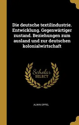 La industria textil alemana. Desarrollo. Gegenwrtiger zustand. Relaciones con el extranjero y la economía colonial alemana - Die deutsche textilindustrie. Entwicklung. Gegenwrtiger zustand. Beziehungen zum ausland und zur deutschen kolonialwirtschaft