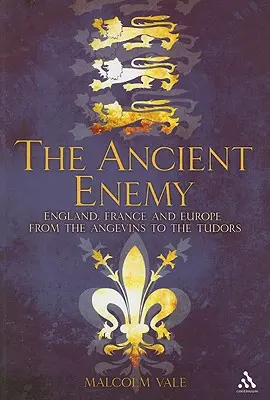 El antiguo enemigo: Inglaterra, Francia y Europa de los Angevinos a los Tudor - The Ancient Enemy: England, France and Europe from the Angevins to the Tudors