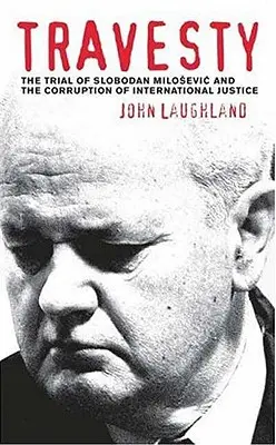 Travesty: El juicio de Slobodan Milosevic y la corrupción de la justicia internacional - Travesty: The Trial Of Slobodan Milosevic And The Corruption Of International Justice