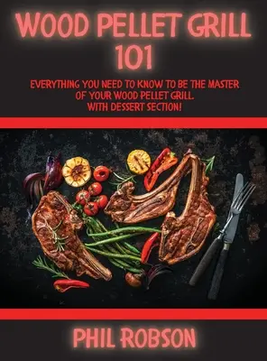 Wood Pellet Grill 101: Todo lo que necesita saber para ser el maestro de su parrilla de pellets de madera. Con sección de postres. - Wood Pellet Grill 101: Everything You Need to Know to Be the Master of Your Wood Pellet Grill. With Dessert Section!