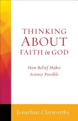 Pensar la fe en Dios: Cómo la creencia hace posible la ciencia - Thinking about Faith in God: How Belief Makes Science Possible