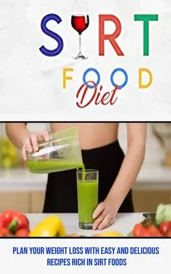 Sirt Food Diet: Planifique su pérdida de peso con recetas fáciles y deliciosas ricas en alimentos Sirt - Sirt Food Diet: Plan Your Weight Loss With Easy and Delicious Recipes Rich in Sirt Foods