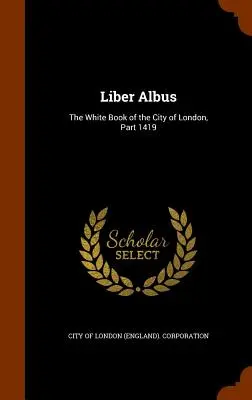 Liber Albus: El Libro Blanco de la Ciudad de Londres, Parte 1419 (City of London (England) Corporation) - Liber Albus: The White Book of the City of London, Part 1419 (City of London (England) Corporation)