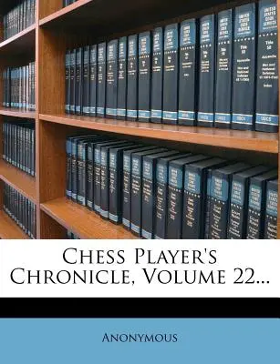 Crónica del ajedrecista, volumen 22... - Chess Player's Chronicle, Volume 22...
