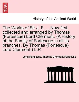 Obras de Sir J. F. ... Recopiladas y ordenadas por primera vez por Thomas (Fortescue) Lord Clermont. (Historia de la familia Fortescue en todas sus ramas). - The Works of Sir J. F. ... Now first collected and arranged by Thomas (Fortescue) Lord Clermont. (A History of the Family of Fortescue in all its bran