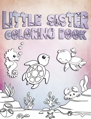 Libro de colorear para hermanitas: Perfecto para las hermanas pequeñas de 2 a 6 años: Idea de regalo lindo para los niños pequeños, páginas para colorear para el océano y las criaturas marinas amorosas Gir - Little Sister Coloring Book: Perfect For Little Sisters Ages 2-6: Cute Gift Idea for Toddlers, Coloring Pages for Ocean and Sea Creature Loving Gir