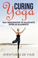 Yoga curativo: Más de 100 rutinas básicas de yoga para aliviar más de 50 dolencias - Curing Yoga: 100+ Basic Yoga Routines to Alleviate Over 50 Ailments