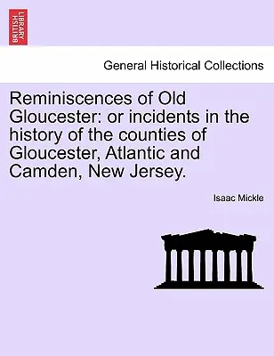 Reminiscencias del Viejo Gloucester: O Incidentes en la Historia de los Condados de Gloucester, Atlantic y Camden, Nueva Jersey. - Reminiscences of Old Gloucester: Or Incidents in the History of the Counties of Gloucester, Atlantic and Camden, New Jersey.