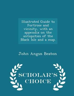 Guía ilustrada de Fortrose y sus alrededores, con un apéndice sobre las antigüedades de la Isla Negra y un mapa. - Scholar's Choice Edition - Illustrated Guide to Fortrose and Vicinity, with an Appendix on the Antiquities of the Black Isle and a Map. - Scholar's Choice Edition