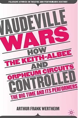 Las guerras del vodevil: cómo los circuitos Keith-Albee y Orpheum controlaban el gran espectáculo y a sus artistas - Vaudeville Wars: How the Keith-Albee and Orpheum Circuits Controlled the Big-Time and Its Performers