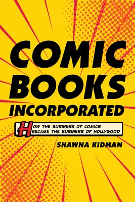 Comic Books Incorporated: Cómo el negocio del cómic se convirtió en el negocio de Hollywood - Comic Books Incorporated: How the Business of Comics Became the Business of Hollywood