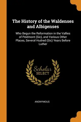 La historia de los valdenses y albigenses: Que Iniciaron La Reforma En Los Valles De Peidmont (Sic), Y Varios Otros Lugares, Varios Hudred (Sic - The History of the Waldenses and Albigenses: Who Begun the Reformation in the Vallies of Peidmont (Sic), and Various Other Places, Several Hudred (Sic