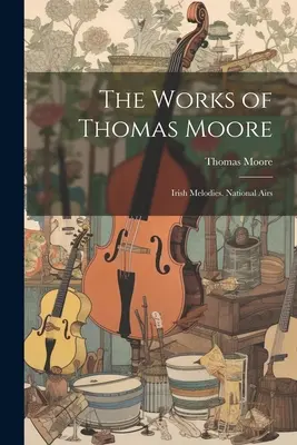 Las obras de Thomas Moore: Melodías irlandesas. Aires nacionales - The Works of Thomas Moore: Irish Melodies. National Airs