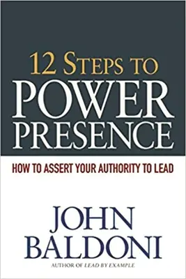 12 pasos hacia la presencia de poder: Cómo hacer valer su autoridad para liderar - 12 Steps to Power Presence: How to Assert Your Authority to Lead