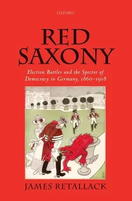 Sajonia Roja: Las batallas electorales y el espectro de la democracia en Alemania, 1860-1918 - Red Saxony: Election Battles and the Spectre of Democracy in Germany, 1860-1918