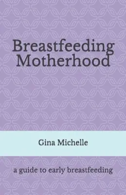 Maternidad con lactancia materna: Una guía para la lactancia materna temprana - Breastfeeding Motherhood: A guide to early breastfeeding