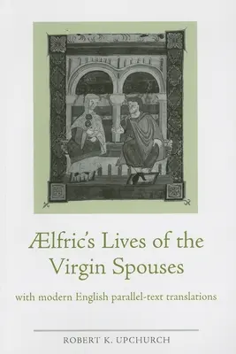 Vidas de los esposos vírgenes de Aelfric: Con traducciones de textos paralelos en inglés moderno - Aelfric's Lives of the Virgin Spouses: With Modern English Parallel-Text Translations