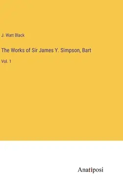 Las obras de Sir James Y. Simpson, Bart: Vol. 1 - The Works of Sir James Y. Simpson, Bart: Vol. 1