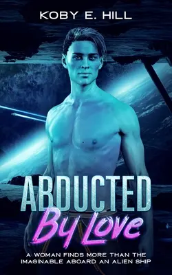 Abducted By Love: A Woman Finds More Than The Imaginable Aboard An Alien Ship (Romance de ciencia ficción sobre abducciones) - Abducted By Love: A Woman Finds More Than The Imaginable Aboard An Alien Ship (Sci-fi Abduction Romance)