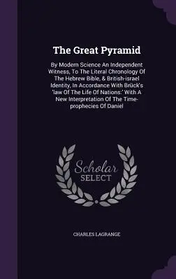 La Gran Pirámide: Por La Ciencia Moderna Un Testigo Independiente, De La Cronología Literal De La Biblia Hebrea, Y La Identidad Británico-Israelí, En - The Great Pyramid: By Modern Science An Independent Witness, To The Literal Chronology Of The Hebrew Bible, & British-israel Identity, In