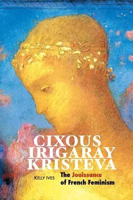 Cixous, Irigaray, Kristeva: El goce del feminismo francés - Cixous, Irigaray, Kristeva: The Jouissance of French Feminism