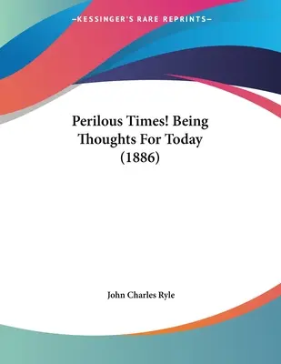 ¡Tiempos peligrosos! Pensamientos para hoy (1886) - Perilous Times! Being Thoughts For Today (1886)