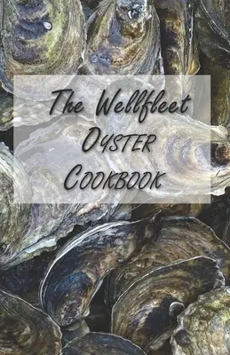 El libro de cocina de las ostras de Wellfleet: Recetas inspiradas para disfrutar de las ostras - The Wellfleet Oyster Cookbook: Inspired Recipes for Enjoying Oysters