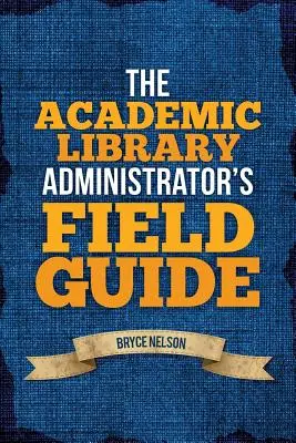 Guía práctica del administrador de bibliotecas académicas - The Academic Library Administrator's Field Guide