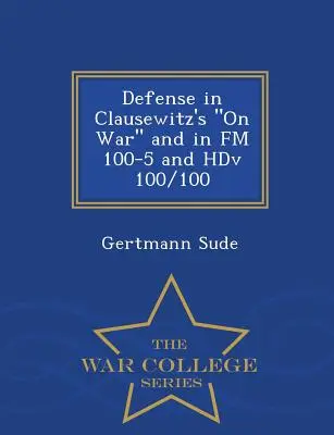 Defensa en Clausewitz's on War y en FM 100-5 y Hdv 100/100 - War College Series - Defense in Clausewitz's on War and in FM 100-5 and Hdv 100/100 - War College Series