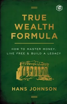 La verdadera fórmula de la riqueza: Cómo dominar el dinero, vivir libre y construir un legado - True Wealth Formula: How to Master Money, Live Free & Build a Legacy