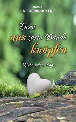 Lasst uns zarte Bande knpfen: Liebe jeden Tag