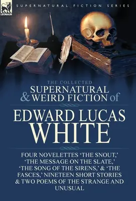 La colección de ficción sobrenatural y extraña de Edward Lucas White: Four Novelettes 'The Snout, ' 'The Message on the Slate, ' 'The Song of the Sirens - The Collected Supernatural and Weird Fiction of Edward Lucas White: Four Novelettes 'The Snout, ' 'The Message on the Slate, ' 'The Song of the Sirens