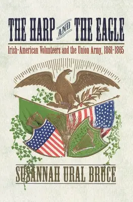 El arpa y el águila: Los voluntarios irlandeses-americanos y el ejército de la Unión, 1861-1865 - The Harp and the Eagle: Irish-American Volunteers and the Union Army, 1861-1865