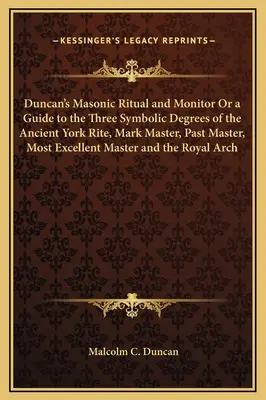 Ritual y Monitor Masónico de Duncan O una Guía para los Tres Grados Simbólicos del Antiguo Rito de York, Mark Master, Past Master, Most Excellent Master - Duncan's Masonic Ritual and Monitor Or a Guide to the Three Symbolic Degrees of the Ancient York Rite, Mark Master, Past Master, Most Excellent Master