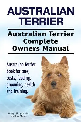 Terrier australiano. Manual completo del propietario del terrier australiano. Libro del Terrier Australiano para cuidados, costes, alimentación, aseo, salud y adiestramiento. - Australian Terrier. Australian Terrier Complete Owners Manual. Australian Terrier book for care, costs, feeding, grooming, health and training.