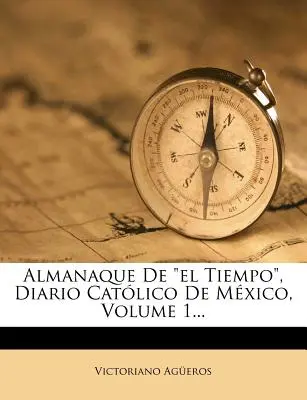 Almanaque De El Tiempo, Diario Catlico De Mxico, Tomo 1... - Almanaque De el Tiempo, Diario Catlico De Mxico, Volume 1...