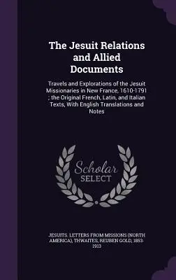 Las relaciones de los jesuitas y documentos conexos: Travels and Explorations of the Jesuit Missionaries in New France, 1610-1791; the Original French, Latin, a - The Jesuit Relations and Allied Documents: Travels and Explorations of the Jesuit Missionaries in New France, 1610-1791; the Original French, Latin, a