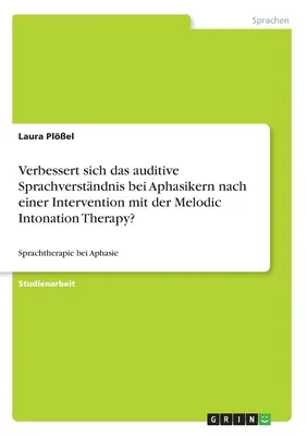 ¿Mejora la comprensión auditiva del habla en los afásicos tras la intervención con terapia de entonación melódica?: Logopedia para la afasia - Verbessert sich das auditive Sprachverstndnis bei Aphasikern nach einer Intervention mit der Melodic Intonation Therapy?: Sprachtherapie bei Aphasie