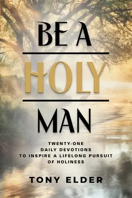 Sé un hombre santo: Veintiún devociones diarias para inspirar la búsqueda de la santidad durante toda la vida - Be a Holy Man: Twenty-one daily devotions to inspire a lifelong pursuit of holiness